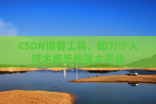 CSDN博客工具,助力个人技术成长的强大平台